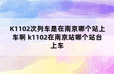 K1102次列车是在南京哪个站上车啊 k1102在南京站哪个站台上车